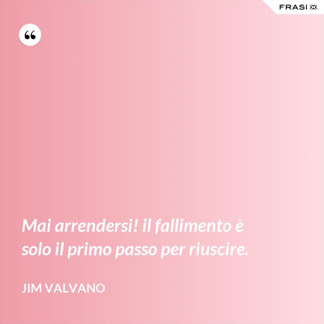 Mai arrendersi! il fallimento è solo il primo passo per riuscire. - Jim Valvano