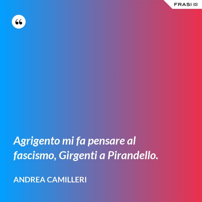 Agrigento mi fa pensare al fascismo, Girgenti a Pirandello. - Andrea Camilleri