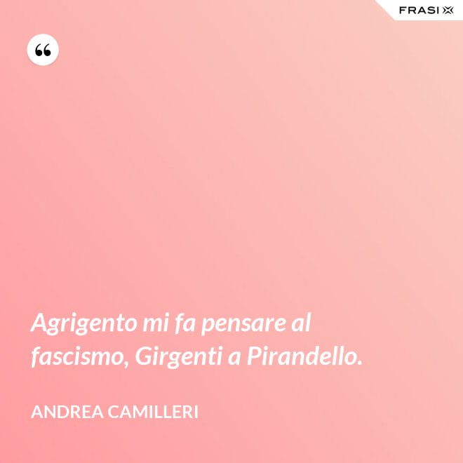 Agrigento mi fa pensare al fascismo, Girgenti a Pirandello. - Andrea Camilleri