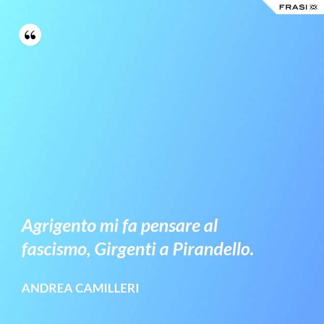 Agrigento mi fa pensare al fascismo, Girgenti a Pirandello. - Andrea Camilleri