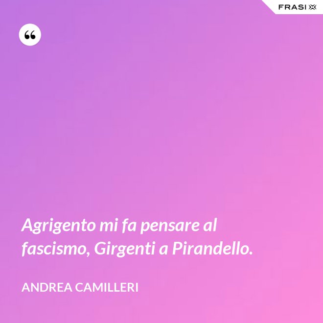 Agrigento mi fa pensare al fascismo, Girgenti a Pirandello. - Andrea Camilleri