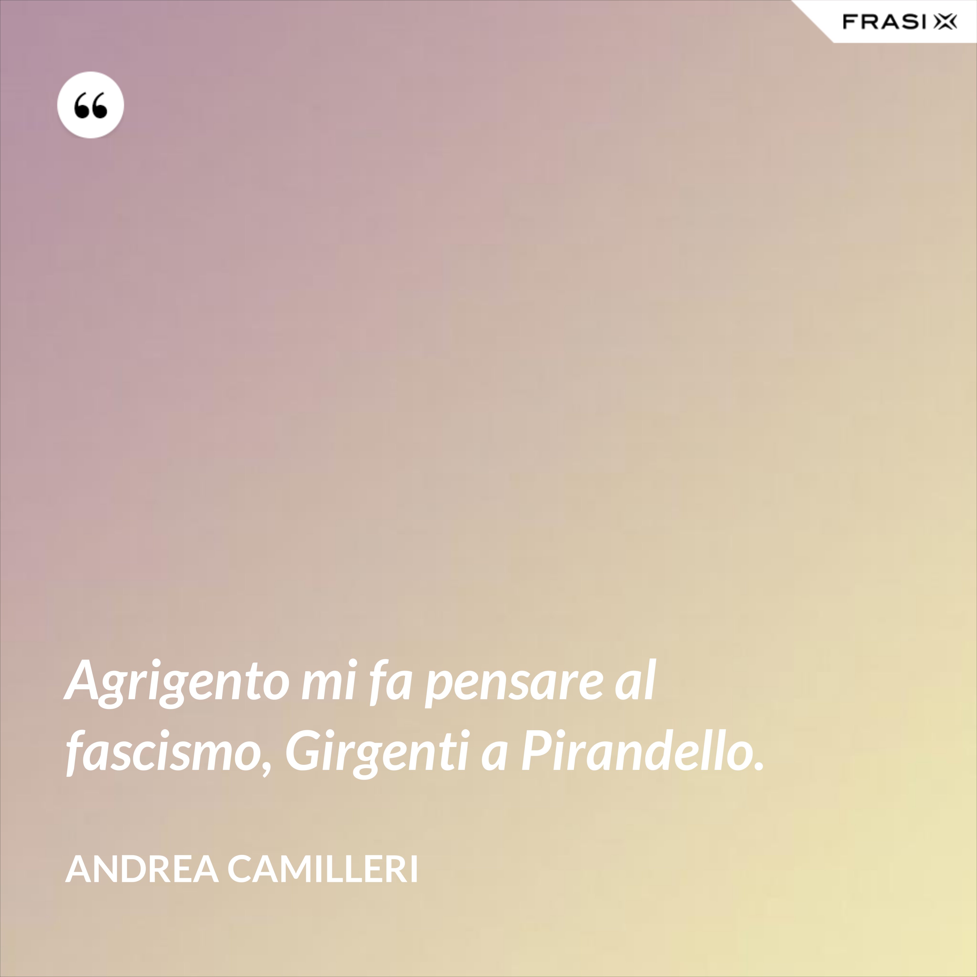 Agrigento mi fa pensare al fascismo, Girgenti a Pirandello. - Andrea Camilleri