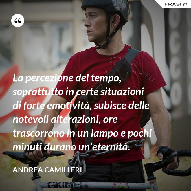 La percezione del tempo, soprattutto in certe situazioni di forte emotività, subisce delle notevoli alterazioni, ore trascorrono in un lampo e pochi minuti durano un’eternità. - Andrea Camilleri