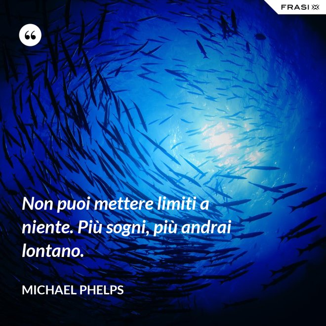 Non puoi mettere limiti a niente. Più sogni, più andrai lontano. - Michael Phelps