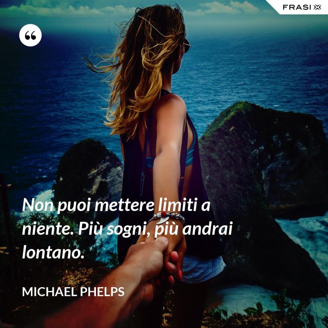 Non puoi mettere limiti a niente. Più sogni, più andrai lontano. - Michael Phelps