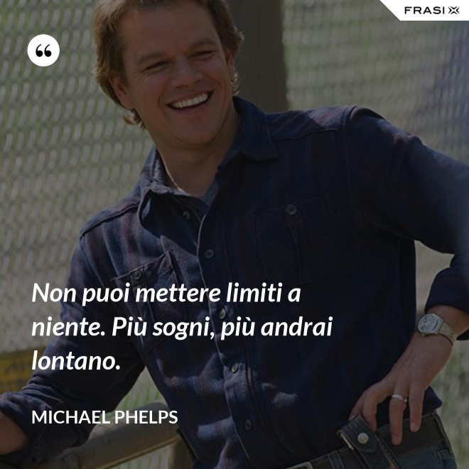 Non puoi mettere limiti a niente. Più sogni, più andrai lontano. - Michael Phelps