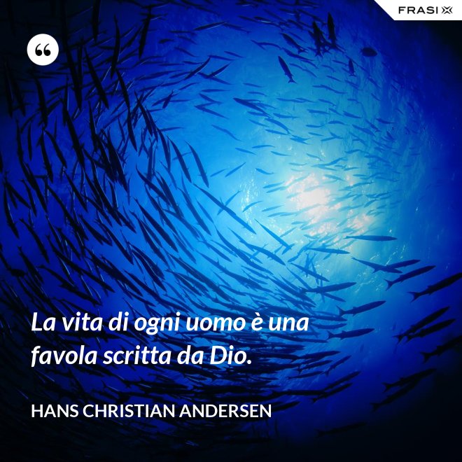 La vita di ogni uomo è una favola scritta da Dio. - Hans Christian Andersen