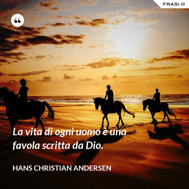 La vita di ogni uomo è una favola scritta da Dio. - Hans Christian Andersen