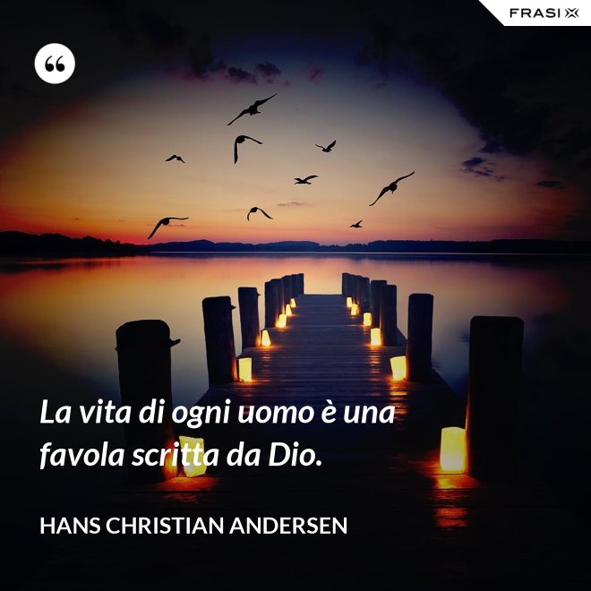 La vita di ogni uomo è una favola scritta da Dio. - Hans Christian Andersen
