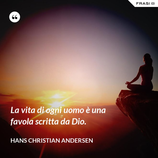 La vita di ogni uomo è una favola scritta da Dio. - Hans Christian Andersen