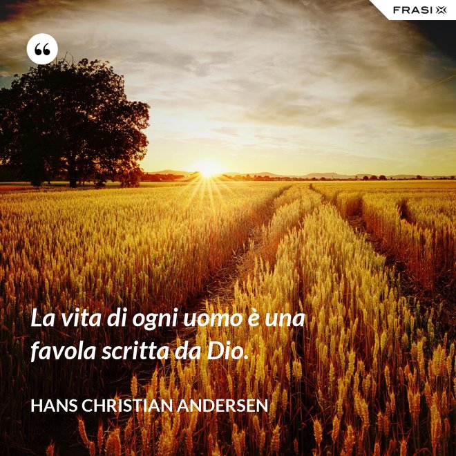 La vita di ogni uomo è una favola scritta da Dio. - Hans Christian Andersen