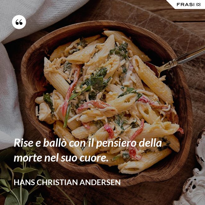 Rise e ballò con il pensiero della morte nel suo cuore. - Hans Christian Andersen