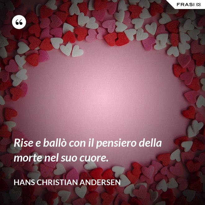 Rise e ballò con il pensiero della morte nel suo cuore. - Hans Christian Andersen
