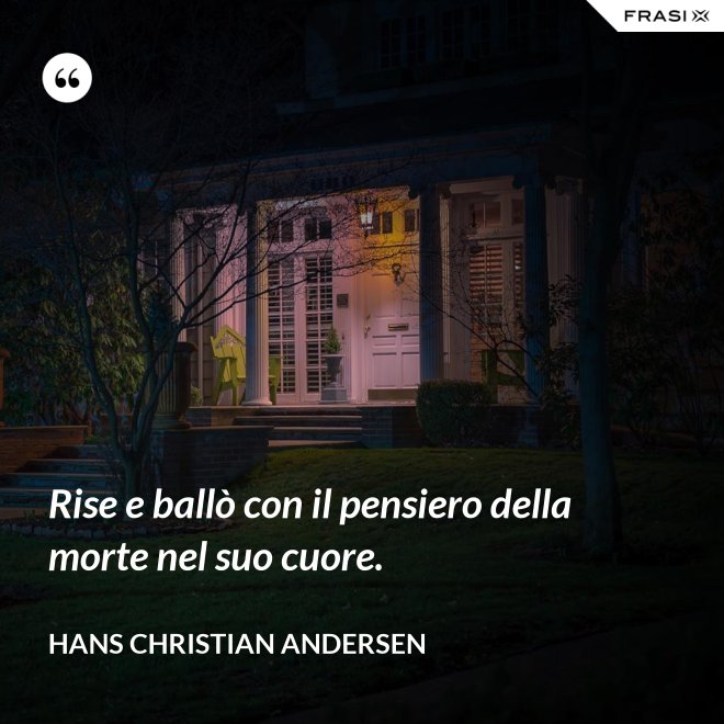 Rise e ballò con il pensiero della morte nel suo cuore. - Hans Christian Andersen