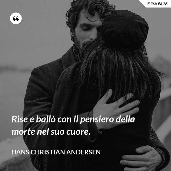 Rise e ballò con il pensiero della morte nel suo cuore. - Hans Christian Andersen