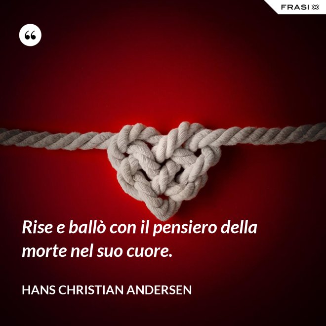 Rise e ballò con il pensiero della morte nel suo cuore. - Hans Christian Andersen
