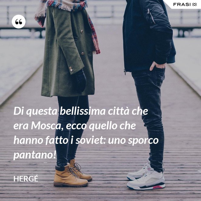 Di questa bellissima città che era Mosca, ecco quello che hanno fatto i soviet: uno sporco pantano! - Hergé