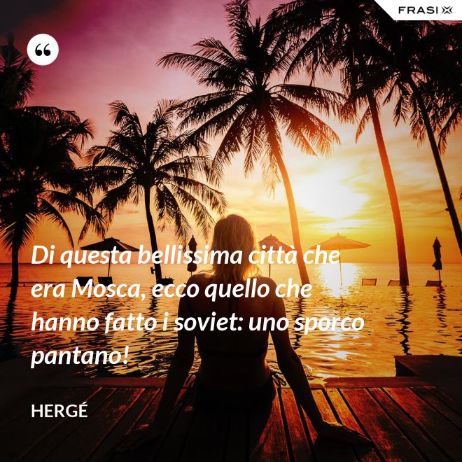 Di questa bellissima città che era Mosca, ecco quello che hanno fatto i soviet: uno sporco pantano! - Hergé