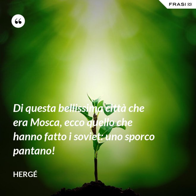Di questa bellissima città che era Mosca, ecco quello che hanno fatto i soviet: uno sporco pantano! - Hergé