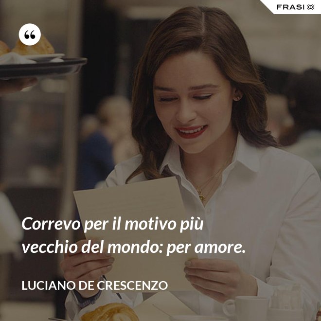 Correvo per il motivo più vecchio del mondo: per amore. - Luciano De Crescenzo