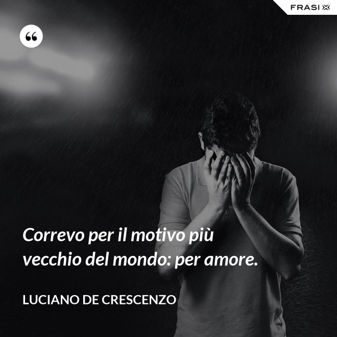 Correvo per il motivo più vecchio del mondo: per amore. - Luciano De Crescenzo