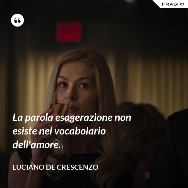 La parola esagerazione non esiste nel vocabolario dell'amore. - Luciano De Crescenzo