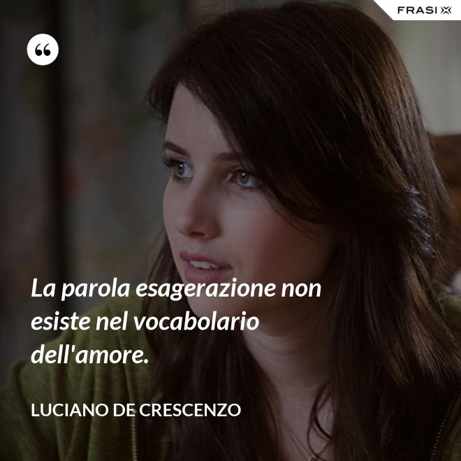 La parola esagerazione non esiste nel vocabolario dell'amore. - Luciano De Crescenzo