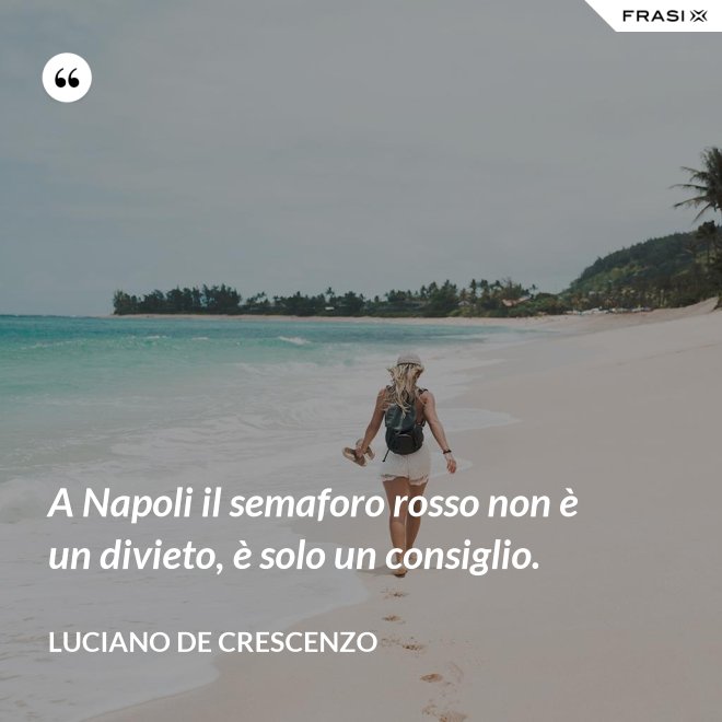 A Napoli il semaforo rosso non è un divieto, è solo un consiglio. - Luciano De Crescenzo