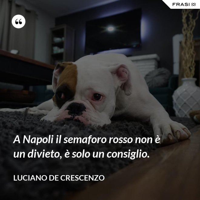 A Napoli il semaforo rosso non è un divieto, è solo un consiglio. - Luciano De Crescenzo