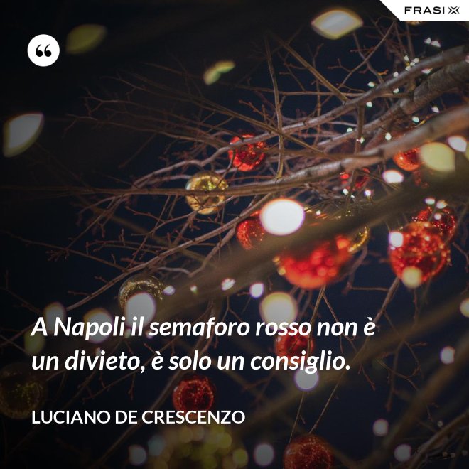 A Napoli il semaforo rosso non è un divieto, è solo un consiglio. - Luciano De Crescenzo