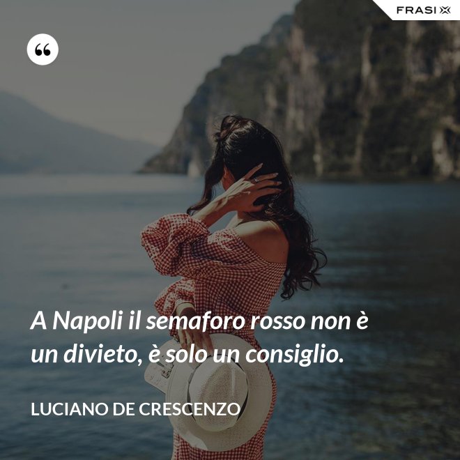 A Napoli il semaforo rosso non è un divieto, è solo un consiglio. - Luciano De Crescenzo
