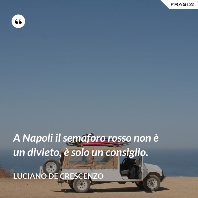 A Napoli il semaforo rosso non è un divieto, è solo un consiglio. - Luciano De Crescenzo