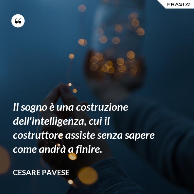 Il sogno è una costruzione dell'intelligenza, cui il costruttore assiste senza sapere come andrà a finire. - Cesare Pavese