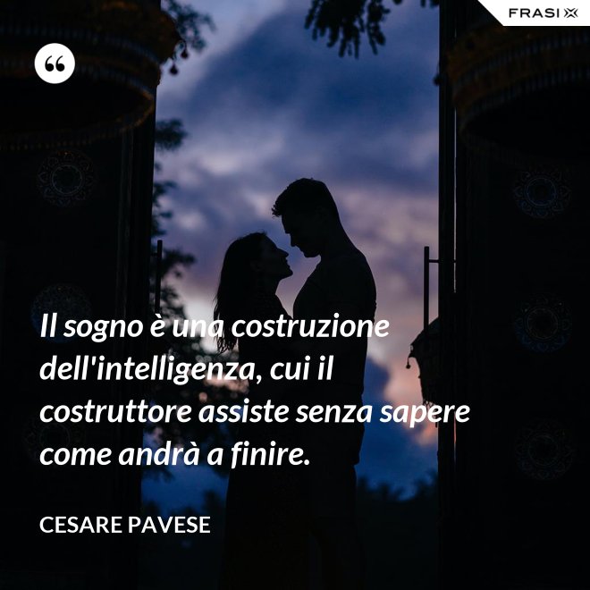Il sogno è una costruzione dell'intelligenza, cui il costruttore assiste senza sapere come andrà a finire. - Cesare Pavese