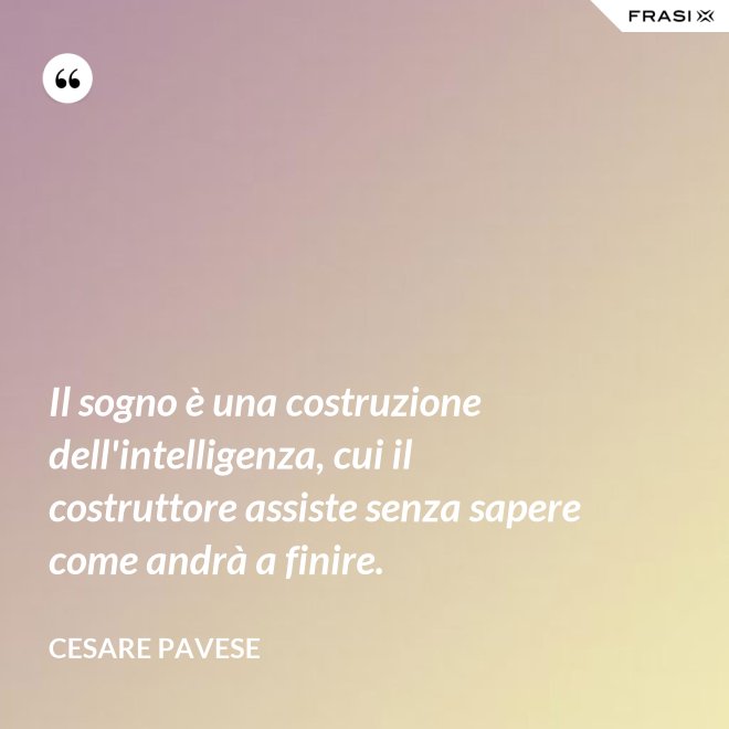 Il sogno è una costruzione dell'intelligenza, cui il costruttore assiste senza sapere come andrà a finire. - Cesare Pavese