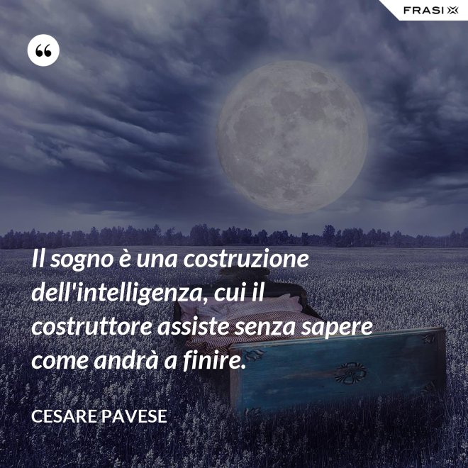 Il sogno è una costruzione dell'intelligenza, cui il costruttore assiste senza sapere come andrà a finire. - Cesare Pavese
