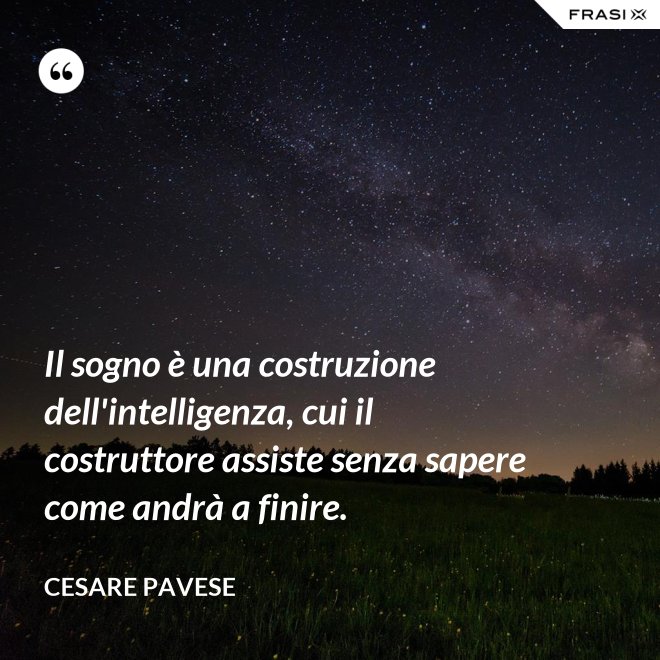Il sogno è una costruzione dell'intelligenza, cui il costruttore assiste senza sapere come andrà a finire. - Cesare Pavese