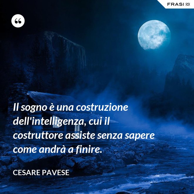 Il sogno è una costruzione dell'intelligenza, cui il costruttore assiste senza sapere come andrà a finire. - Cesare Pavese