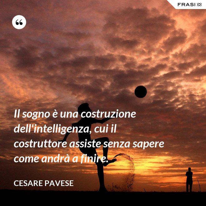 Il sogno è una costruzione dell'intelligenza, cui il costruttore assiste senza sapere come andrà a finire. - Cesare Pavese
