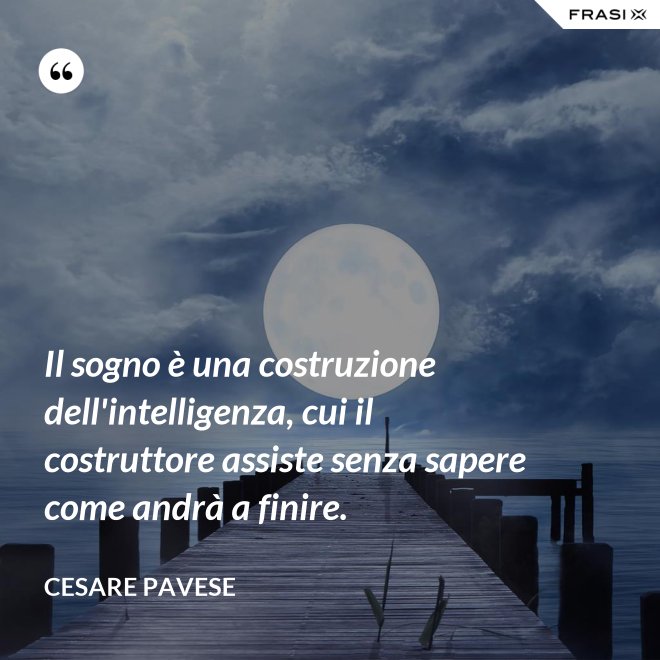 Il sogno è una costruzione dell'intelligenza, cui il costruttore assiste senza sapere come andrà a finire. - Cesare Pavese