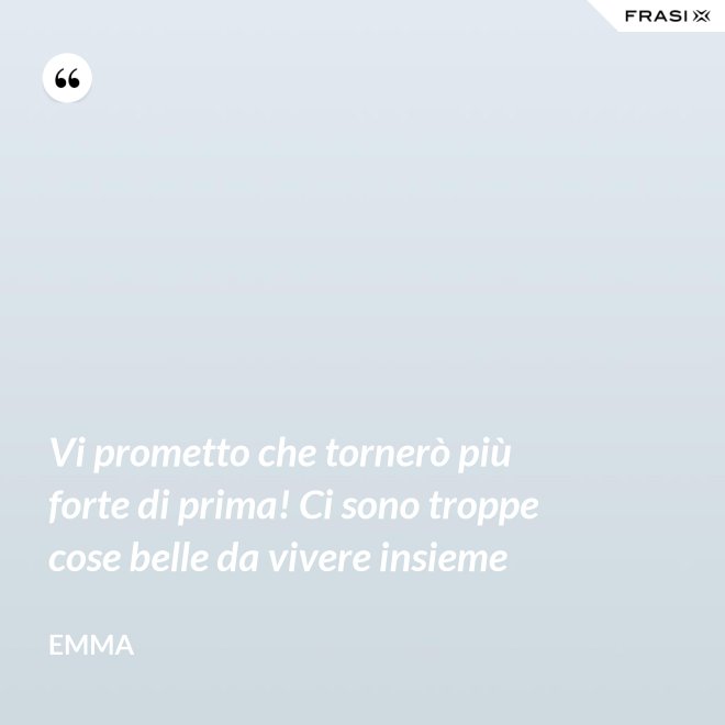 Vi prometto che tornerò più forte di prima! Ci sono troppe cose belle da vivere insieme - Emma