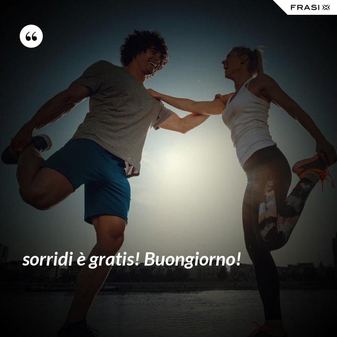 sorridi è gratis! Buongiorno! - Anonimo