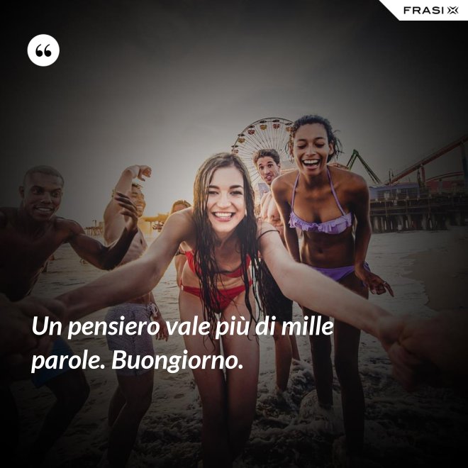Un pensiero vale più di mille parole. Buongiorno. - Anonimo