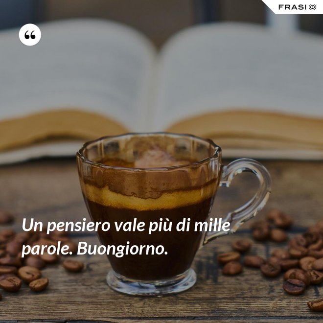 Un pensiero vale più di mille parole. Buongiorno. - Anonimo
