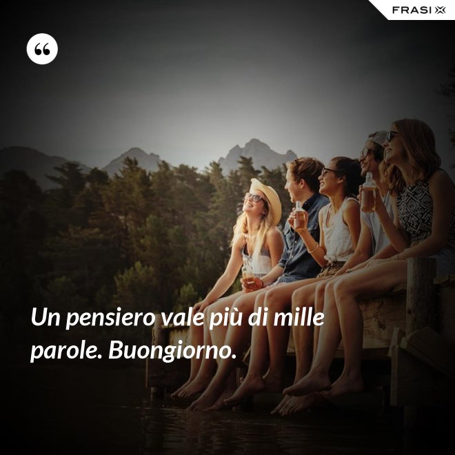 Un pensiero vale più di mille parole. Buongiorno. - Anonimo