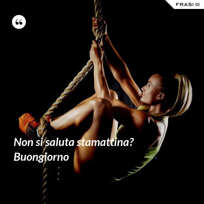 Non si saluta stamattina? Buongiorno - Anonimo