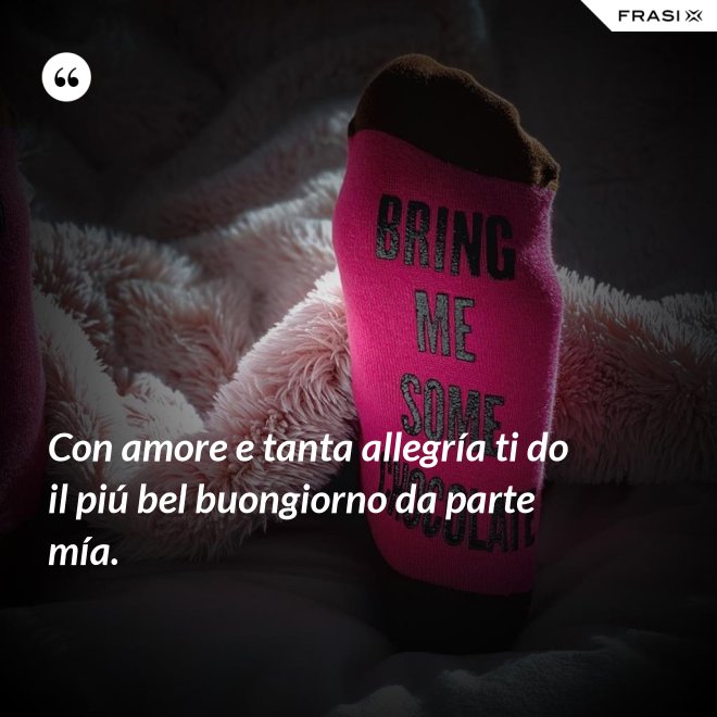 Con amore e tanta allegría ti do il piú bel buongiorno da parte mía. - Anonimo