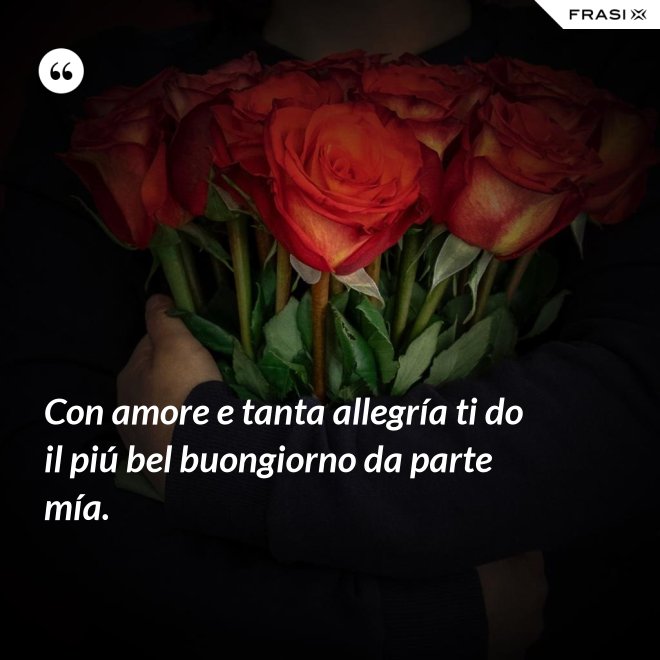 Con amore e tanta allegría ti do il piú bel buongiorno da parte mía. - Anonimo