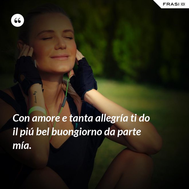 Con amore e tanta allegría ti do il piú bel buongiorno da parte mía. - Anonimo