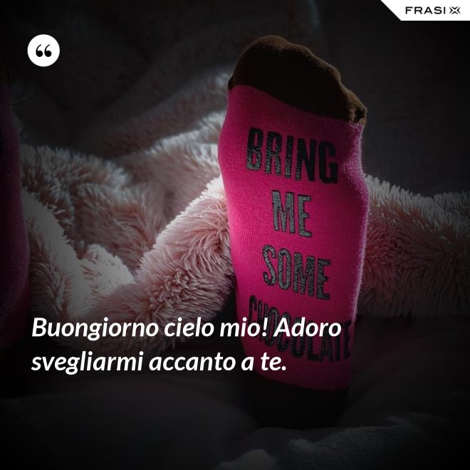 Buongiorno cielo mio! Adoro svegliarmi accanto a te. - Anonimo
